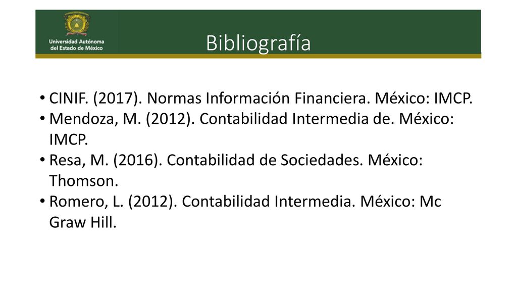 Bibliografía CINIF. (2017). Normas Información Financiera. México: IMCP. Mendoza, M. (2012). Contabilidad Intermedia de. México: IMCP.