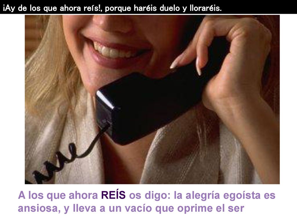 ¡Ay de los que ahora reís!, porque haréis duelo y lloraréis.