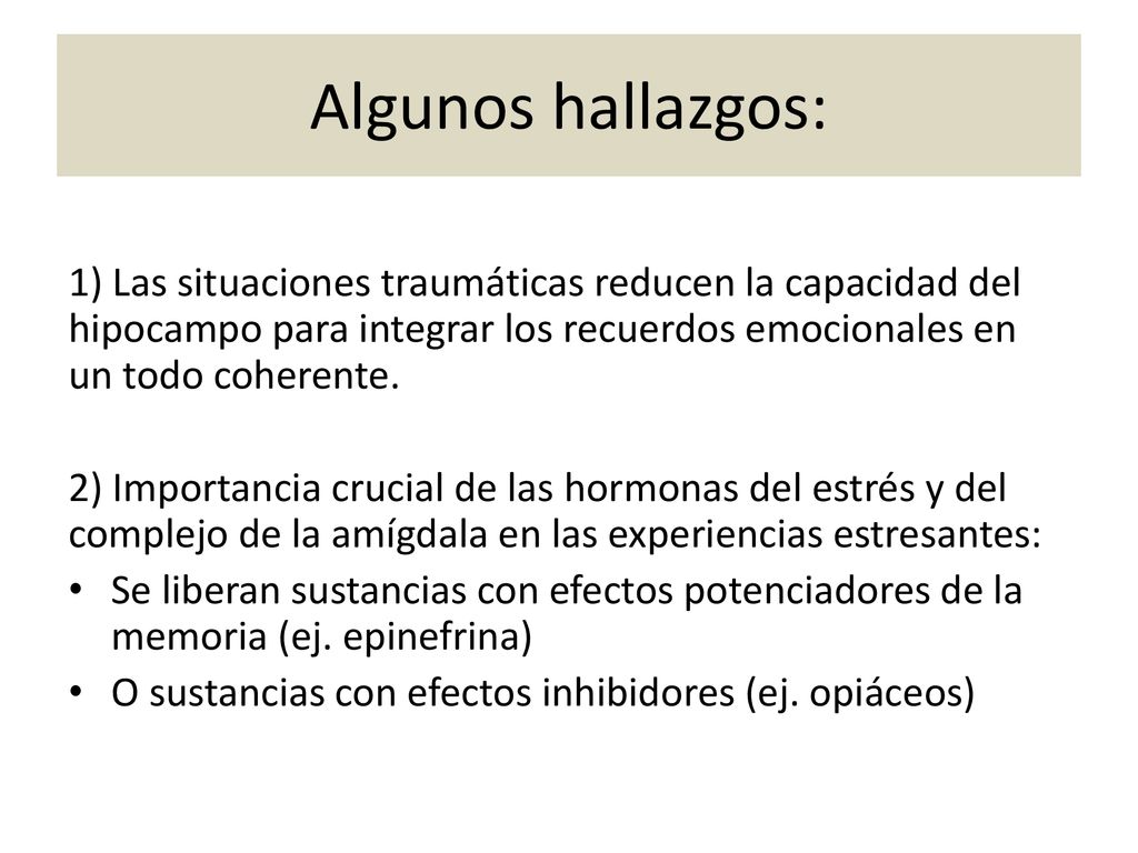 Algunos hallazgos: 1) Las situaciones traumáticas reducen la capacidad del hipocampo para integrar los recuerdos emocionales en un todo coherente.