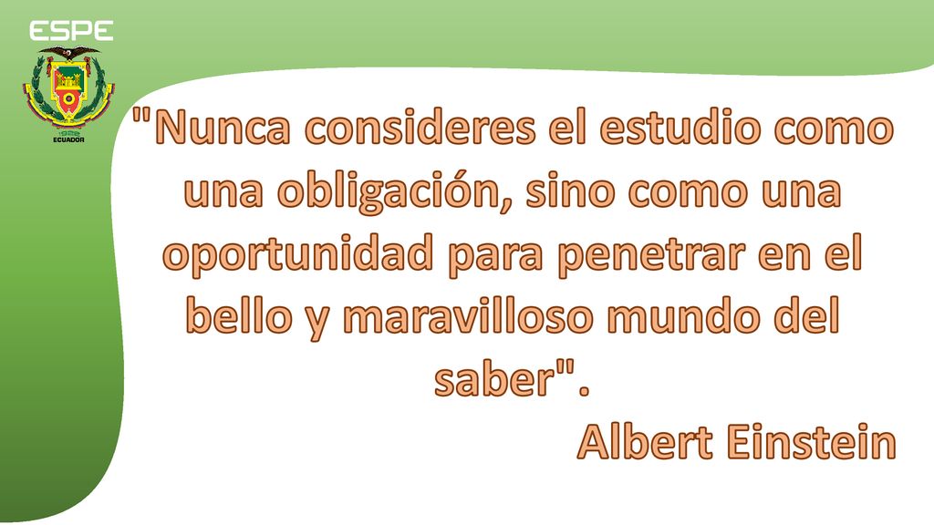 Nunca consideres el estudio como una obligación, sino como una oportunidad para penetrar en el bello y maravilloso mundo del saber .