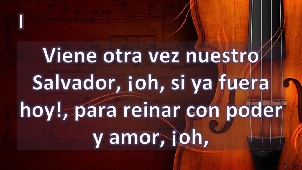 I Viene otra vez nuestro Salvador, ¡oh, si ya fuera hoy!, para reinar con poder y amor, ¡oh,