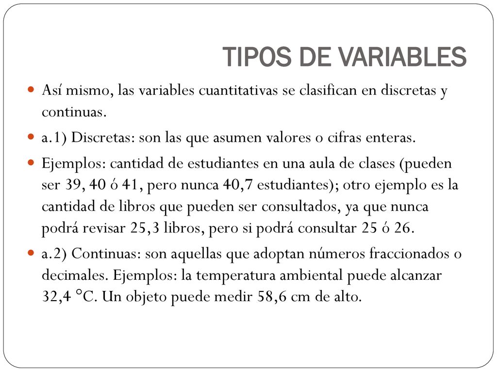 TIPOS DE VARIABLES Así mismo, las variables cuantitativas se clasifican en discretas y continuas.
