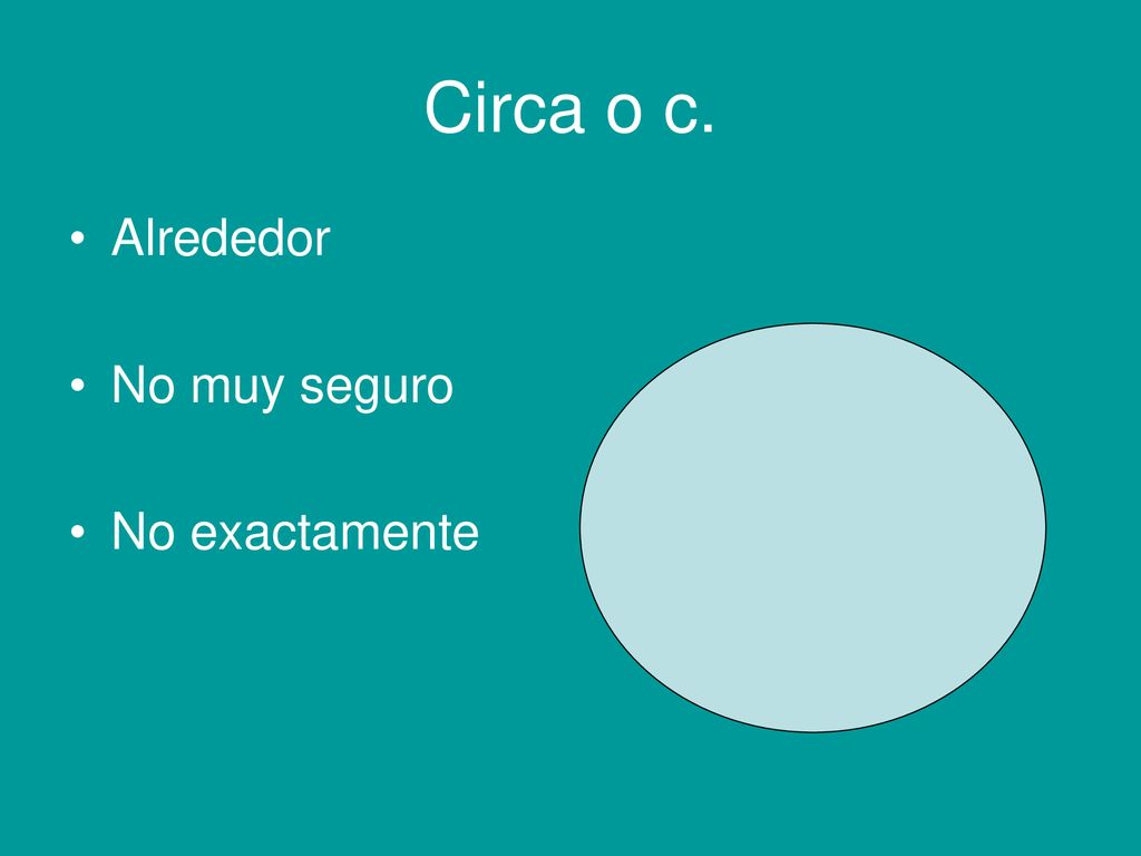 Circa o c. Alrededor No muy seguro No exactamente