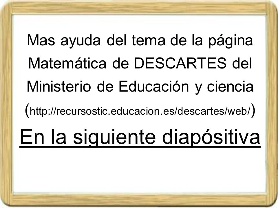 Mas ayuda del tema de la página Matemática de DESCARTES del Ministerio de Educación y ciencia (  En la siguiente diapósitiva