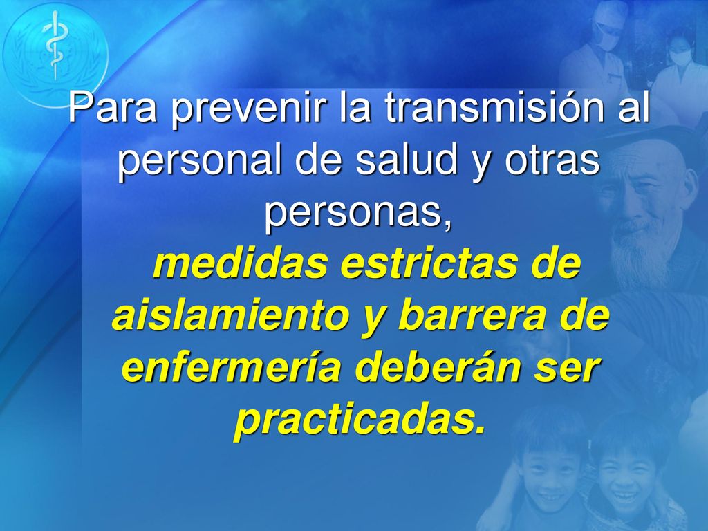 Para prevenir la transmisión al personal de salud y otras personas, medidas estrictas de aislamiento y barrera de enfermería deberán ser practicadas.