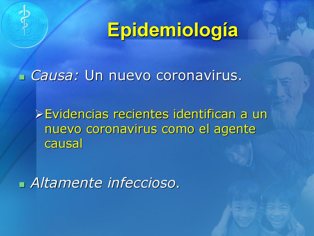 Epidemiología Causa: Un nuevo coronavirus. Altamente infeccioso.