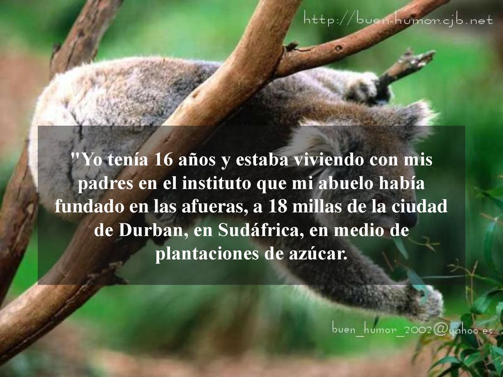 Yo tenía 16 años y estaba viviendo con mis padres en el instituto que mi abuelo había fundado en las afueras, a 18 millas de la ciudad de Durban, en Sudáfrica, en medio de plantaciones de azúcar.