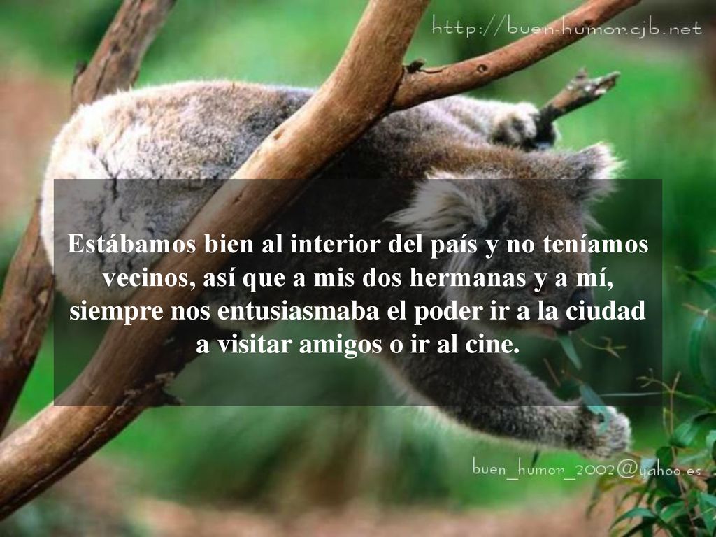 Estábamos bien al interior del país y no teníamos vecinos, así que a mis dos hermanas y a mí, siempre nos entusiasmaba el poder ir a la ciudad a visitar amigos o ir al cine.