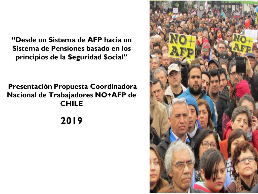 Desde un Sistema de AFP hacia un Sistema de Pensiones basado en los principios de la Seguridad Social Presentación Propuesta Coordinadora Nacional de Trabajadores NO+AFP de CHILE 2019