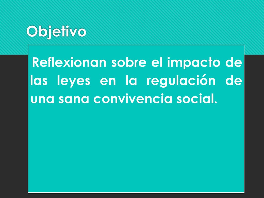 Objetivo Reflexionan sobre el impacto de las leyes en la regulación de una sana convivencia social.