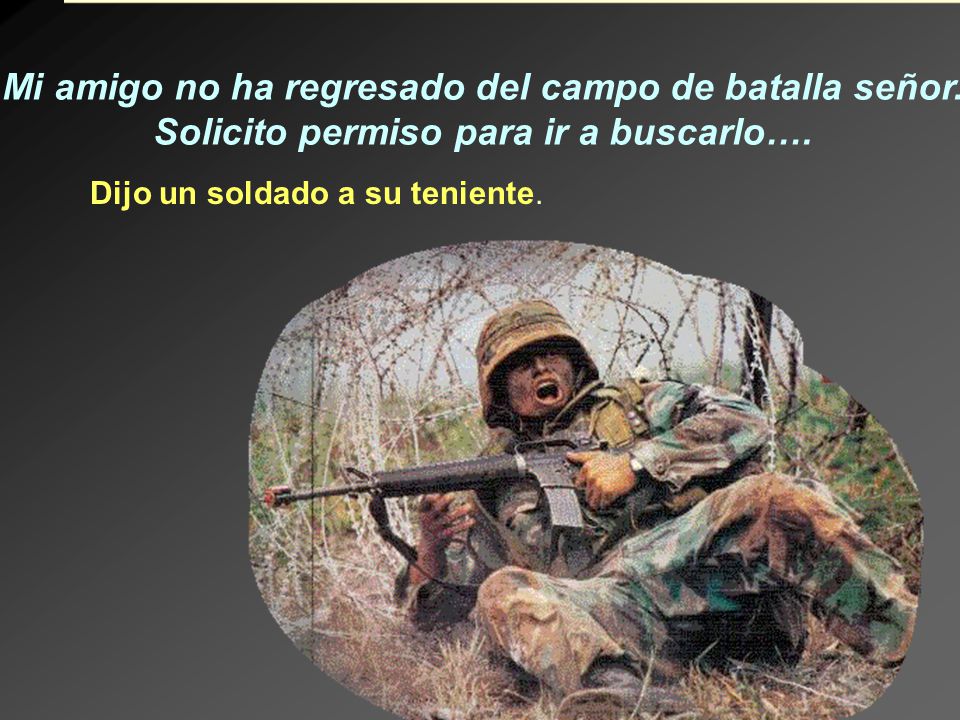 Mi amigo no ha regresado del campo de batalla señor.