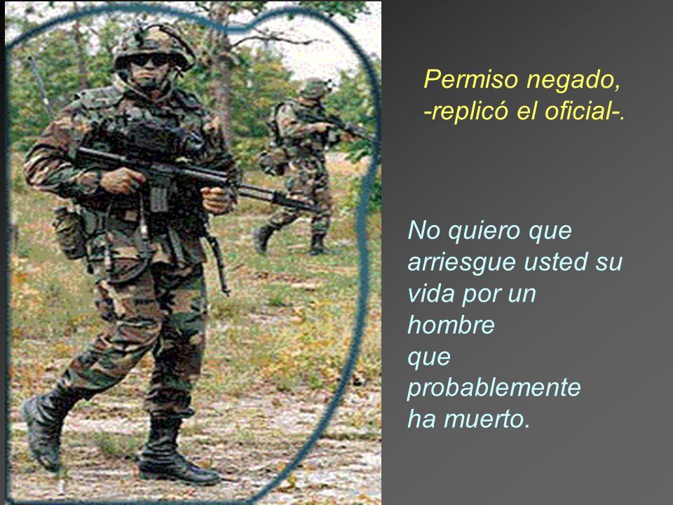 Permiso negado, -replicó el oficial-. No quiero que. arriesgue usted su. vida por un hombre. que probablemente.