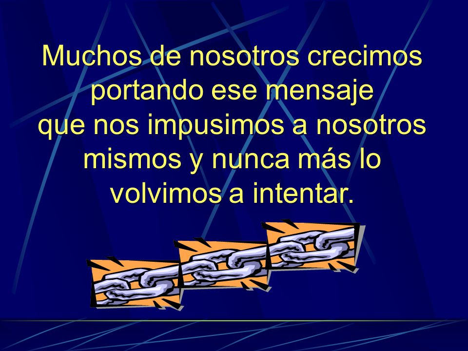 Muchos de nosotros crecimos portando ese mensaje que nos impusimos a nosotros mismos y nunca más lo volvimos a intentar.
