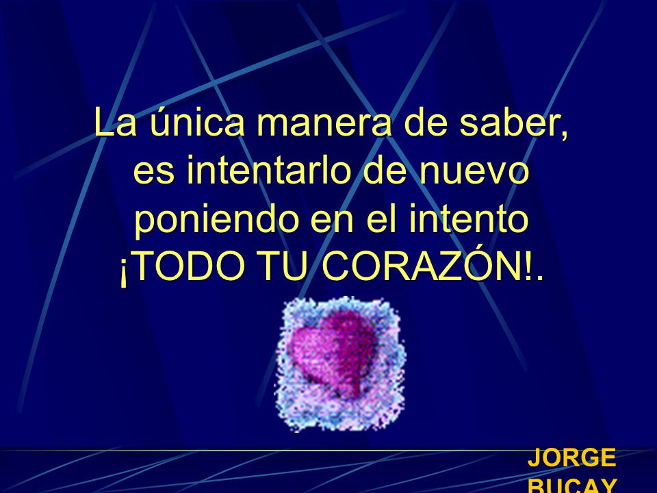 La única manera de saber, es intentarlo de nuevo poniendo en el intento ¡TODO TU CORAZÓN!.