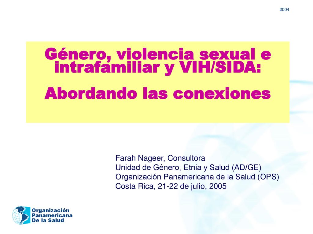 2004 Género, violencia sexual e intrafamiliar y VIH/SIDA: Abordando las conexiones. Farah Nageer, Consultora.