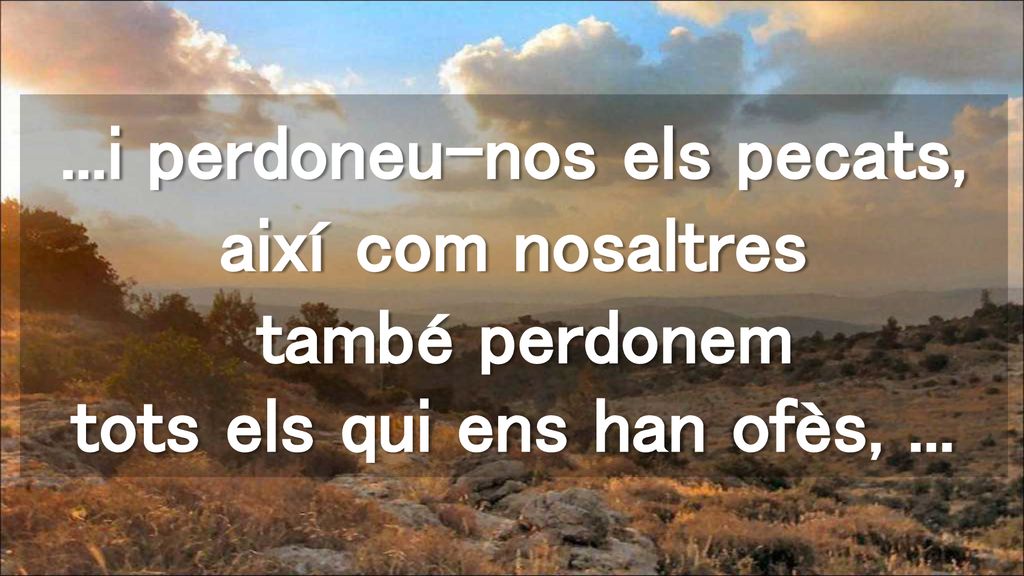 ...i perdoneu-nos els pecats, així com nosaltres també perdonem tots els qui ens han ofès, ...