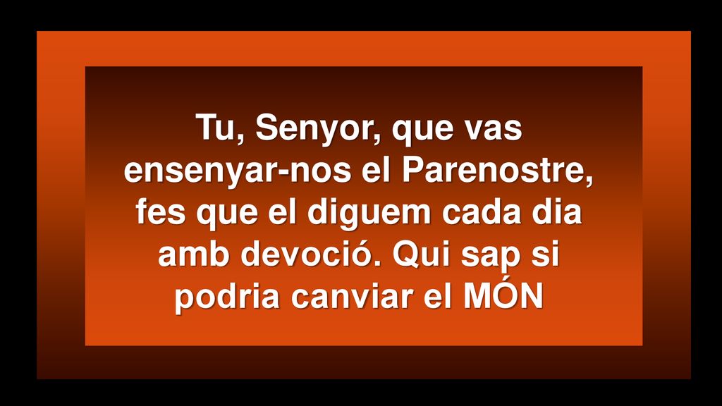 Tu, Senyor, que vas ensenyar-nos el Parenostre, fes que el diguem cada dia amb devoció.
