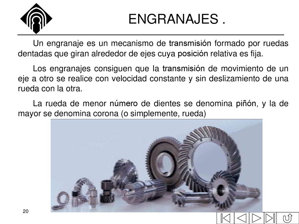 ENGRANAJES . Un engranaje es un mecanismo de transmisión formado por ruedas dentadas que giran alrededor de ejes cuya posición relativa es fija.