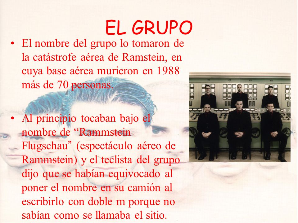 EL GRUPO El nombre del grupo lo tomaron de la catástrofe aérea de Ramstein, en cuya base aérea murieron en 1988 más de 70 personas.