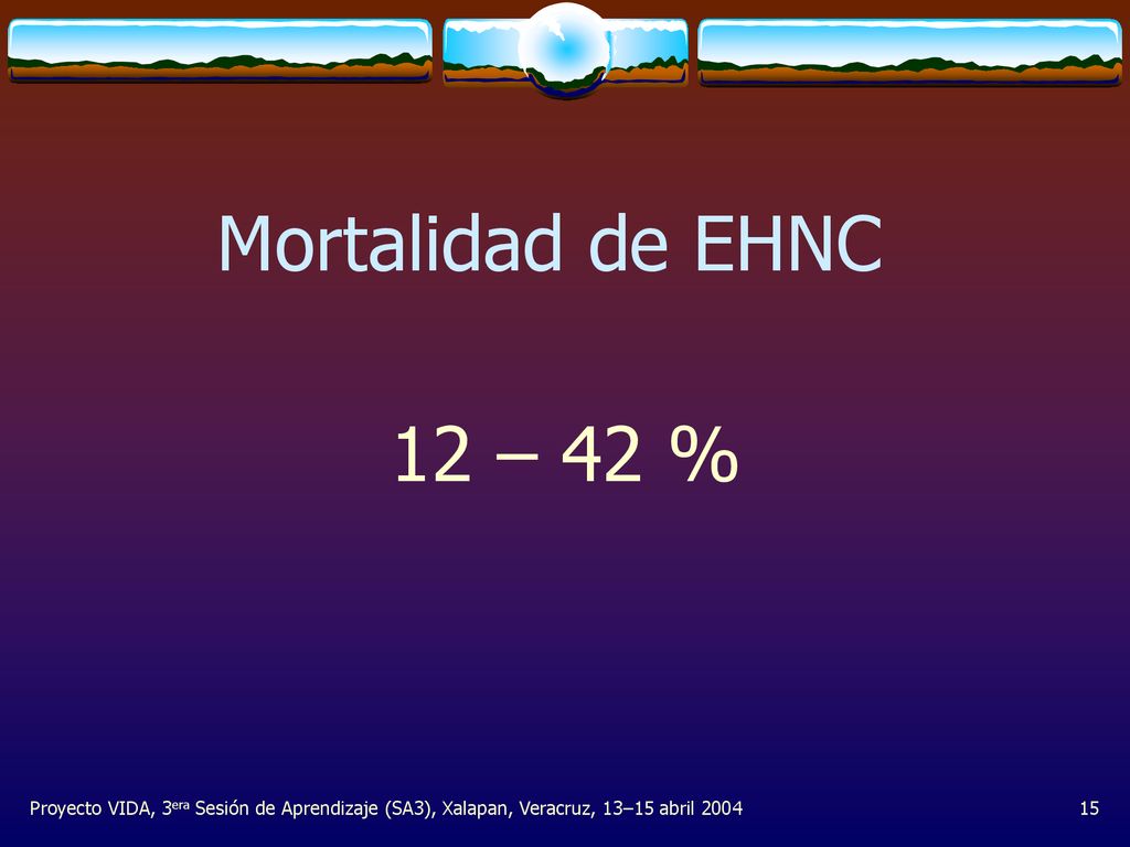 Mortalidad de EHNC 12 – 42 % Proyecto VIDA, 3era Sesión de Aprendizaje (SA3), Xalapan, Veracruz, 13–15 abril