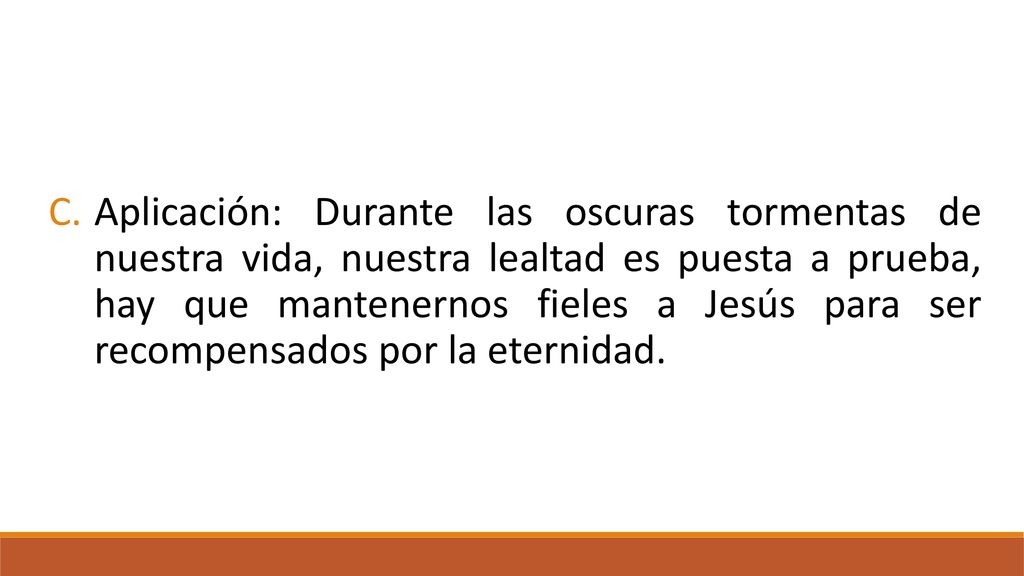 Aplicación: Durante las oscuras tormentas de nuestra vida, nuestra lealtad es puesta a prueba, hay que mantenernos fieles a Jesús para ser recompensados por la eternidad.