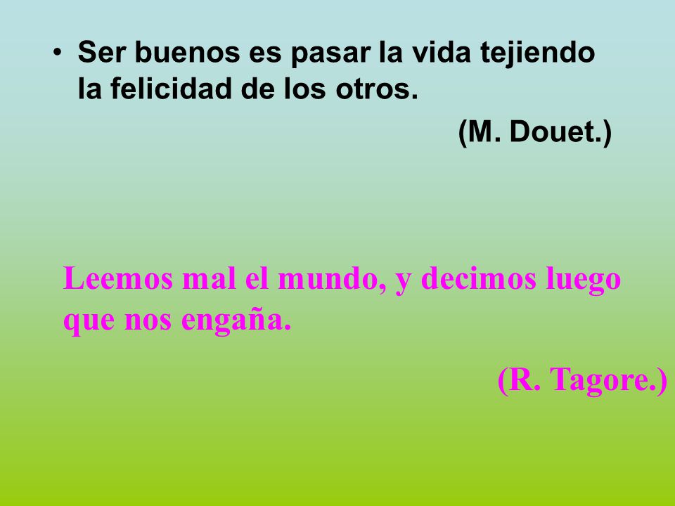 Leemos mal el mundo, y decimos luego que nos engaña. (R. Tagore.)