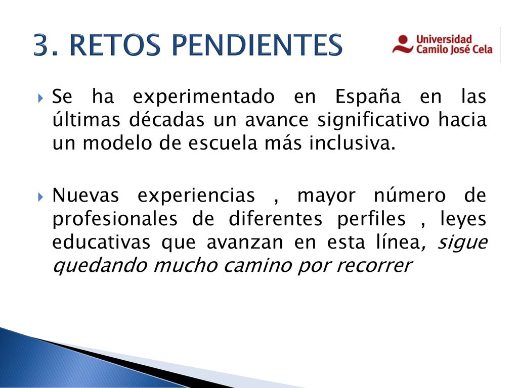 3. RETOS PENDIENTES Se ha experimentado en España en las últimas décadas un avance significativo hacia un modelo de escuela más inclusiva.