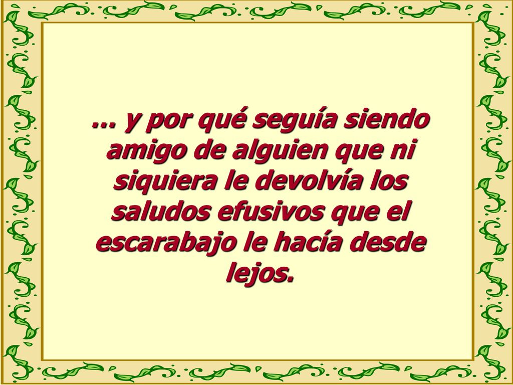 … y por qué seguía siendo amigo de alguien que ni siquiera le devolvía los saludos efusivos que el escarabajo le hacía desde lejos.