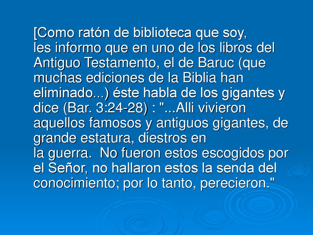 [Como ratón de biblioteca que soy, les informo que en uno de los libros del Antiguo Testamento, el de Baruc (que muchas ediciones de la Biblia han eliminado...) éste habla de los gigantes y dice (Bar.