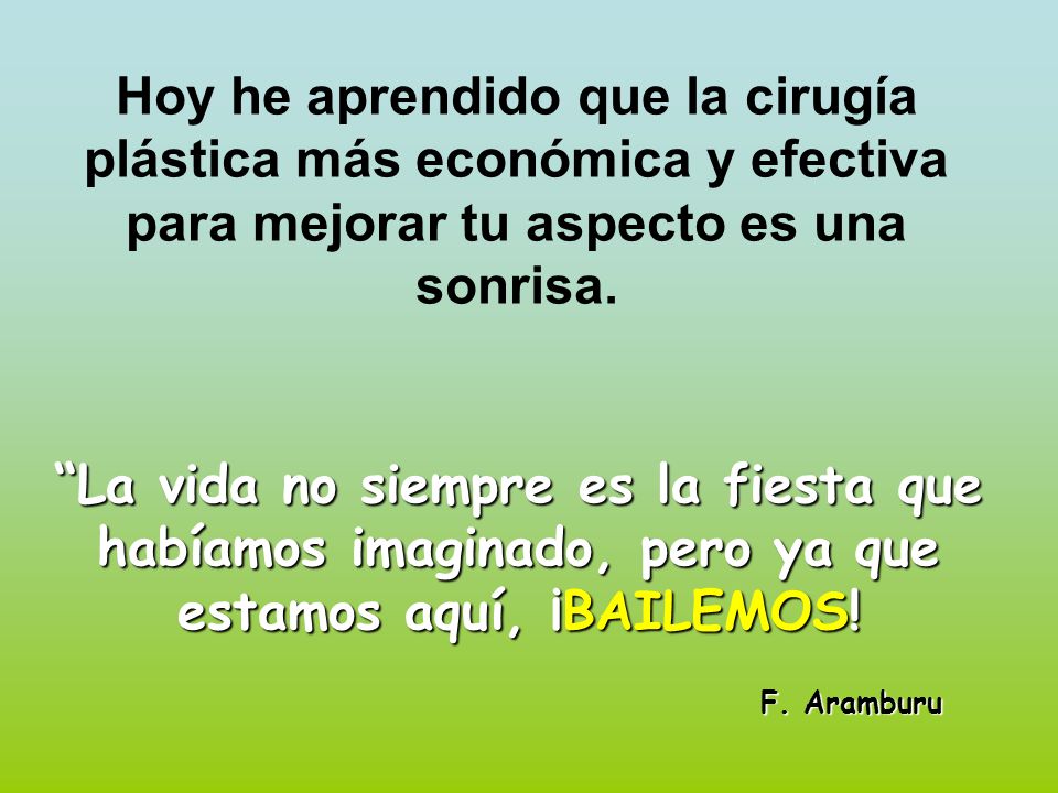 Hoy he aprendido que la cirugía plástica más económica y efectiva para mejorar tu aspecto es una sonrisa.