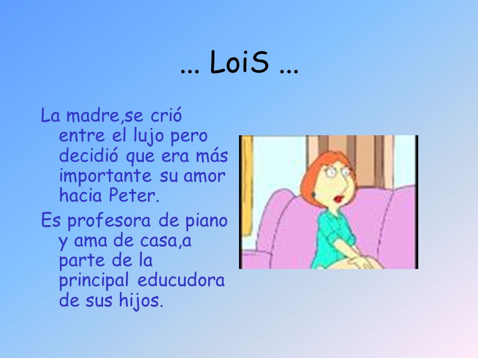 ... LoiS ... La madre,se crió entre el lujo pero decidió que era más importante su amor hacia Peter.