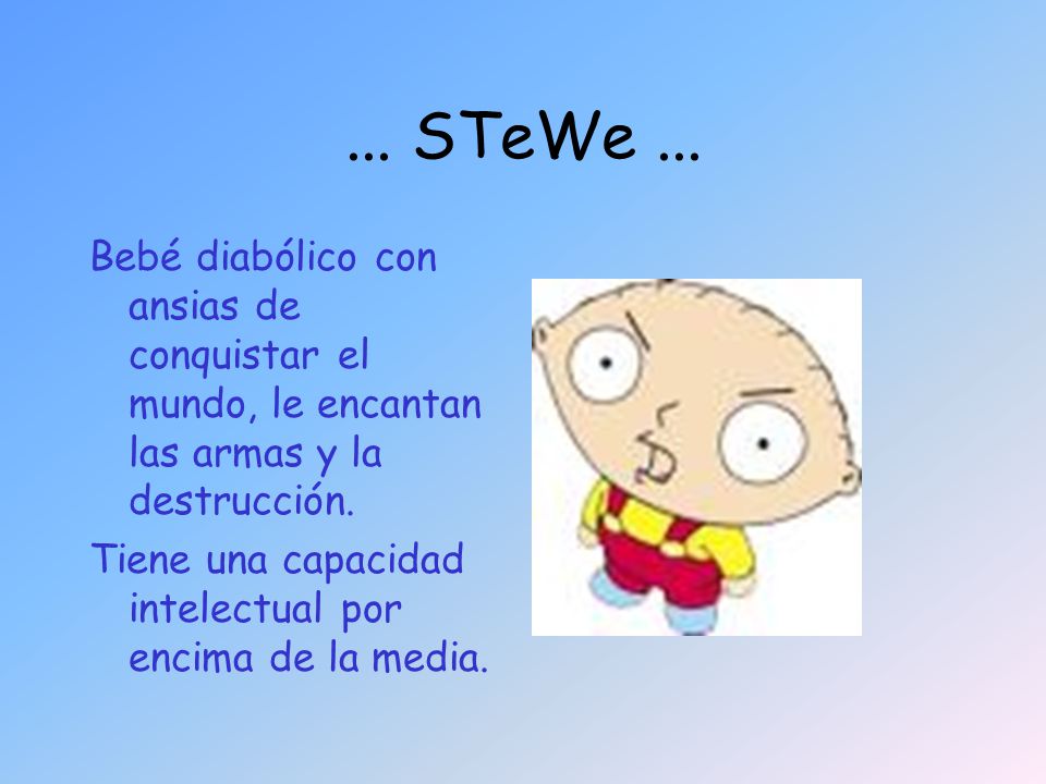... STeWe ... Bebé diabólico con ansias de conquistar el mundo, le encantan las armas y la destrucción.