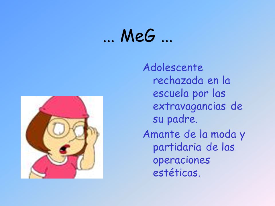 ... MeG ... Adolescente rechazada en la escuela por las extravagancias de su padre.