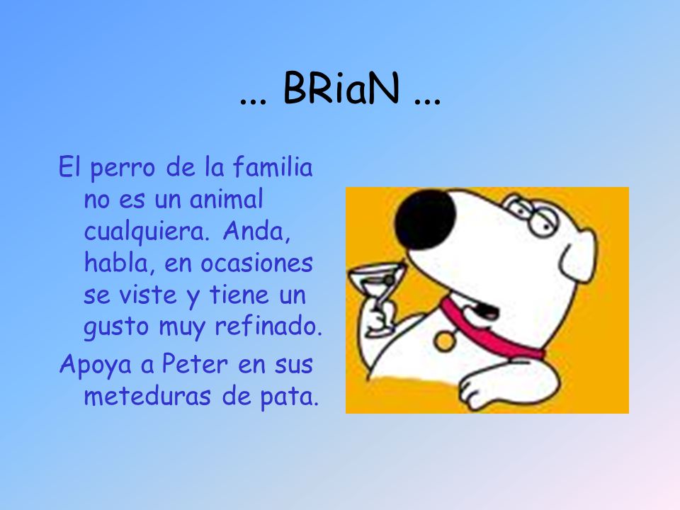 ... BRiaN ... El perro de la familia no es un animal cualquiera. Anda, habla, en ocasiones se viste y tiene un gusto muy refinado.
