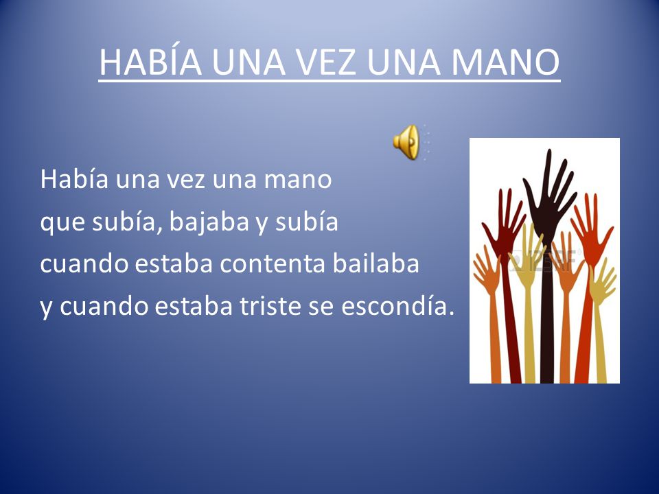HABÍA UNA VEZ UNA MANO Había una vez una mano que subía, bajaba y subía cuando estaba contenta bailaba y cuando estaba triste se escondía.