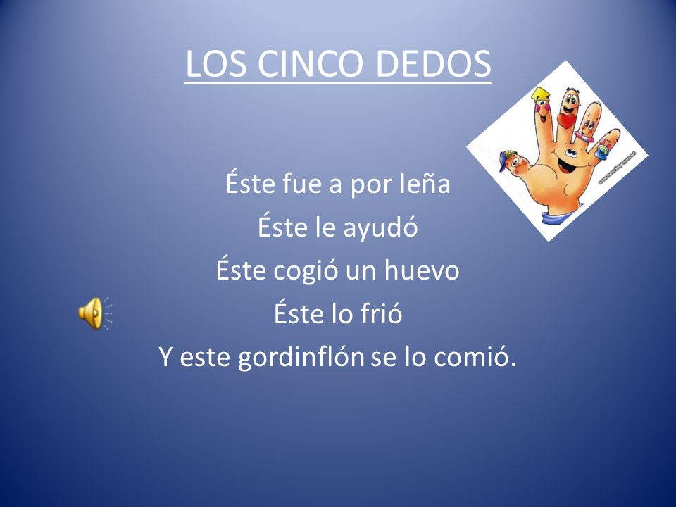 LOS CINCO DEDOS Éste fue a por leña Éste le ayudó Éste cogió un huevo Éste lo frió Y este gordinflón se lo comió.