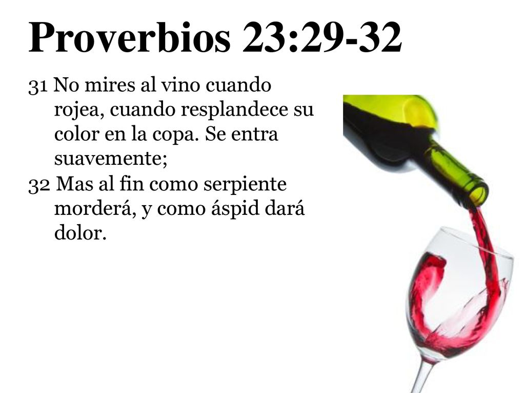 Proverbios 23: No mires al vino cuando rojea, cuando resplandece su color en la copa. Se entra suavemente;