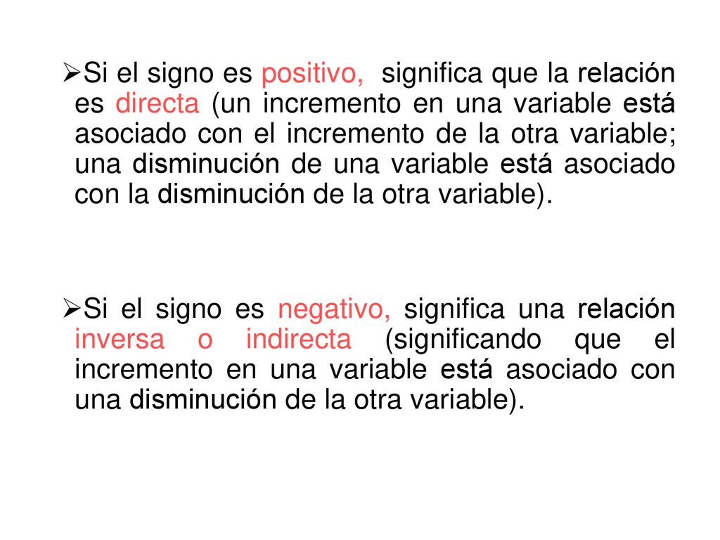 Si el signo es positivo, significa que la relación es directa (un incremento en una variable está asociado con el incremento de la otra variable; una disminución de una variable está asociado con la disminución de la otra variable).
