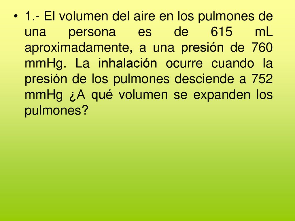 1.- El volumen del aire en los pulmones de una persona es de 615 mL aproximadamente, a una presión de 760 mmHg.