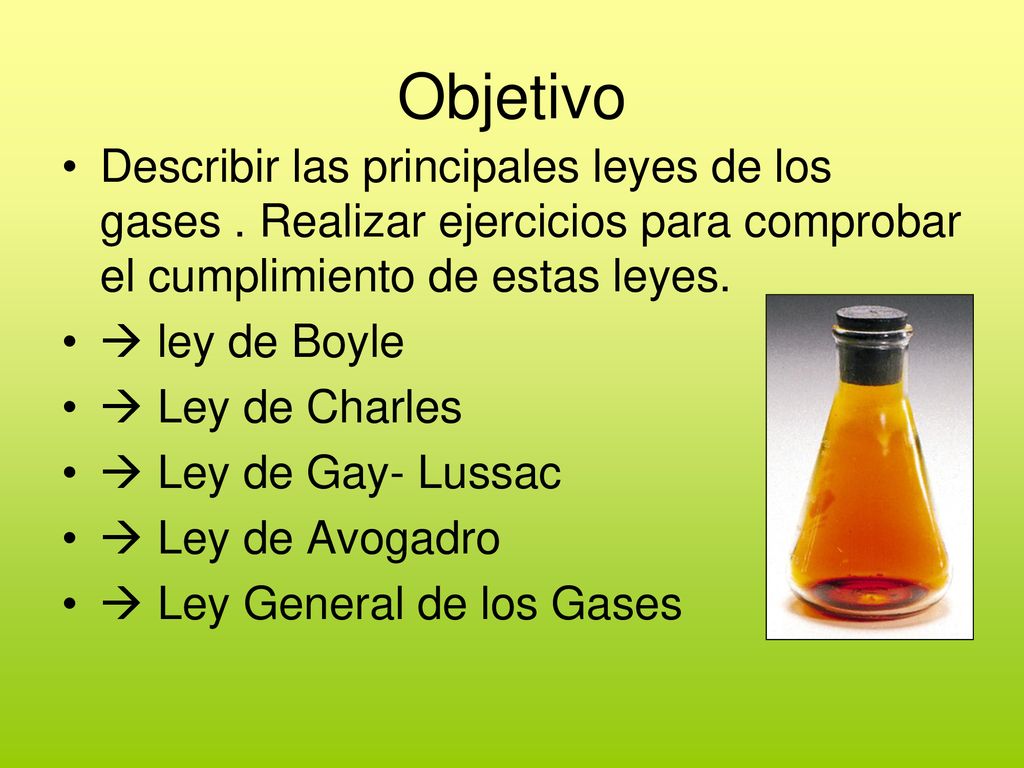 Objetivo Describir las principales leyes de los gases . Realizar ejercicios para comprobar el cumplimiento de estas leyes.