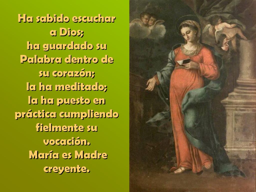Ha sabido escuchar a Dios; ha guardado su Palabra dentro de su corazón; la ha meditado; la ha puesto en práctica cumpliendo fielmente su vocación.