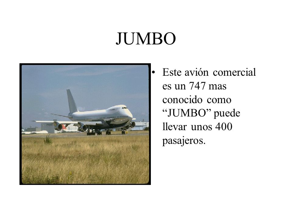 JUMBO Este avión comercial es un 747 mas conocido como JUMBO puede llevar unos 400 pasajeros.