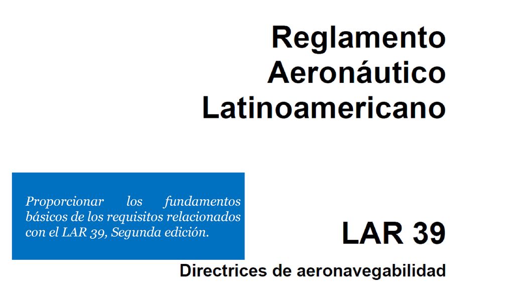 Proporcionar los fundamentos básicos de los requisitos relacionados con el LAR 39, Segunda edición.