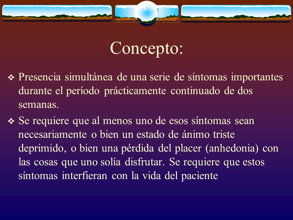 Concepto: Presencia simultánea de una serie de síntomas importantes durante el período prácticamente continuado de dos semanas.