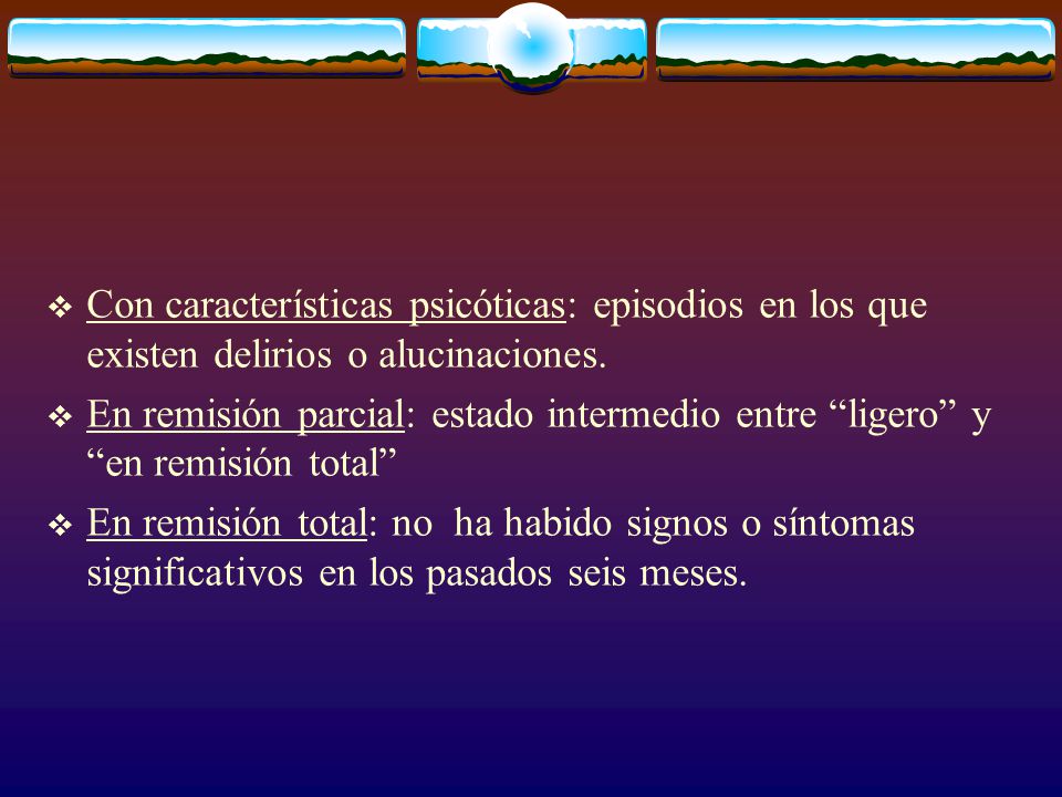 Con características psicóticas: episodios en los que existen delirios o alucinaciones.