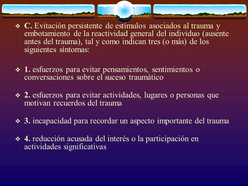 C. Evitación persistente de estímulos asociados al trauma y embotamiento de la reactividad general del individuo (ausente antes del trauma), tal y como indican tres (o más) de los siguientes síntomas: