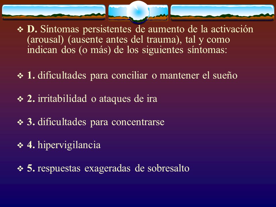 D. Síntomas persistentes de aumento de la activación (arousal) (ausente antes del trauma), tal y como indican dos (o más) de los siguientes síntomas: