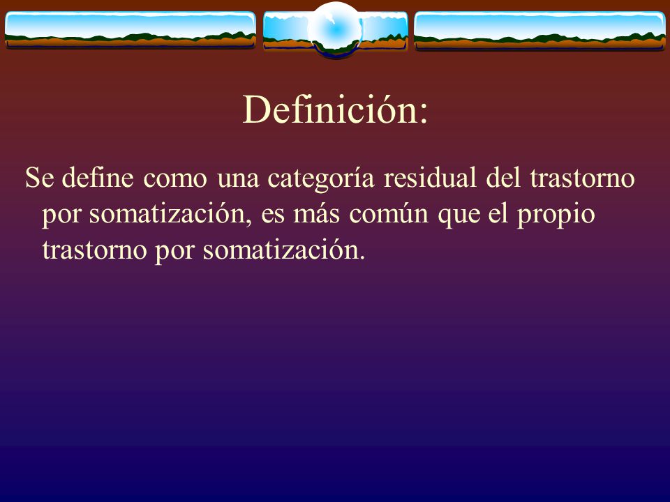 Definición: Se define como una categoría residual del trastorno por somatización, es más común que el propio trastorno por somatización.
