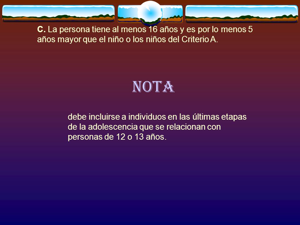 C. La persona tiene al menos 16 años y es por lo menos 5 años mayor que el niño o los niños del Criterio A.