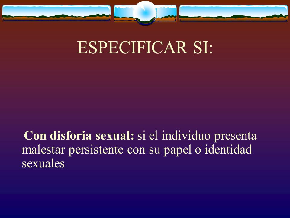 ESPECIFICAR SI: Con disforia sexual: si el individuo presenta malestar persistente con su papel o identidad sexuales.